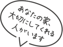 あなたの家、大切にしてくれる人がいます